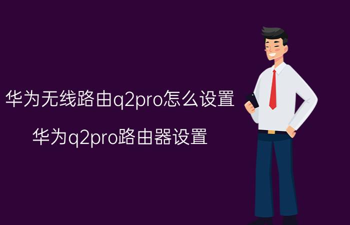 华为无线路由q2pro怎么设置 华为q2pro路由器设置？